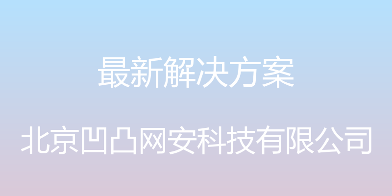 最新解决方案 - 北京凹凸网安科技有限公司