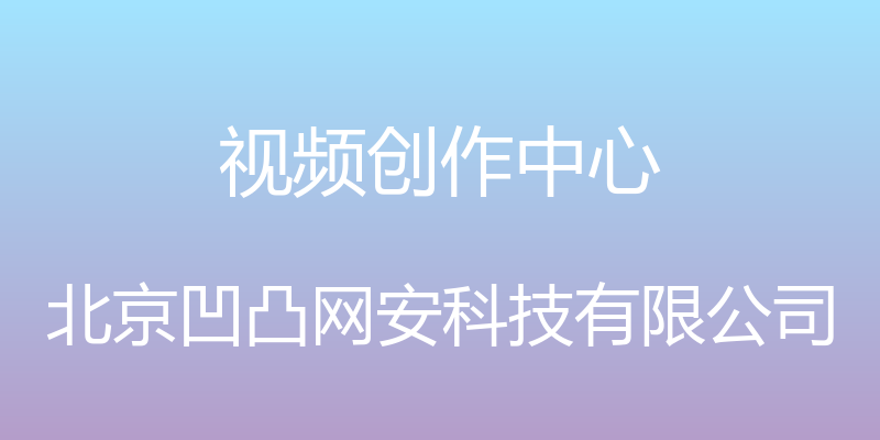 视频创作中心 - 北京凹凸网安科技有限公司