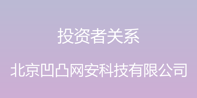 投资者关系 - 北京凹凸网安科技有限公司