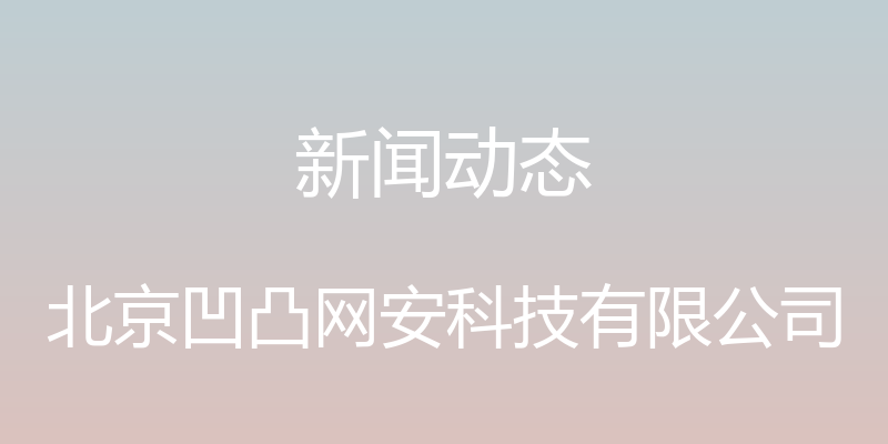 新闻动态 - 北京凹凸网安科技有限公司